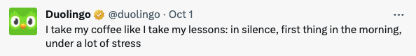 Duolingo tweet that reads: “I take my coffee like I take my lessons: in silence, first thing in the morning, under a lot of stress.” Reflects the brand’s witty, self-aware tone.